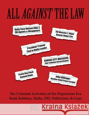 All Against the Law: The Criminal Activities of the Depression Era Bank Robbers, Mafia, Fbi, Politicians, & Cops Bill Friedman 9781494958138 Createspace