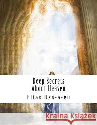 Deep Secrets About Heaven: In your quest to reach heaven Dze-A-Gu, Elias 9781494959999 Createspace