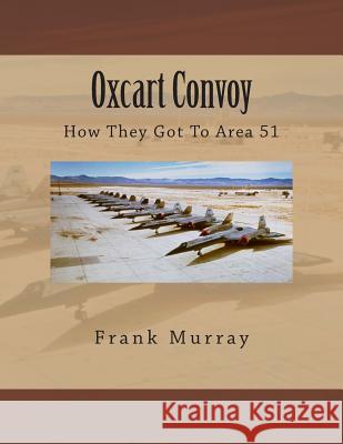 Oxcart Convoy: How They Got To Area 51 Murray, Frank 9781494961091
