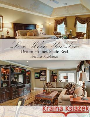 Love Where You Live: Dream Homes Made Real Heather McManus 9781494962968 Createspace