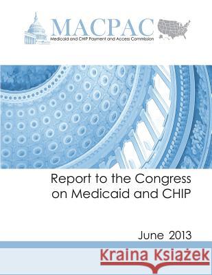 Report to the Congress on Medicaid and CHIP: June 2013 Commission, Medicaid and Chip Payment an 9781494963149 Createspace