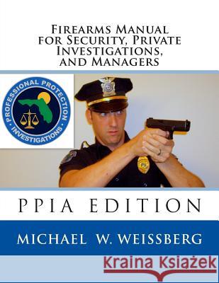 Firearms Manual for Security Officers, Private Investigations, and Managers: PPIA Edition Weissberg, Michael W. 9781494965310 Createspace