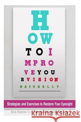 How To Improve Your Vision Naturally: Strategies and Exercises to Restore Your Eyesight Stanton, Nick 9781494965693 Createspace