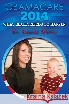 OBAMACARE 2014 - What Really Needs to Happen White, Randy 9781494965785