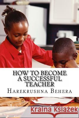 How to Become a Successful Teacher: Inspiring tips which help as the secrets to become a successful teacher Behera, Harekrushna 9781494966294