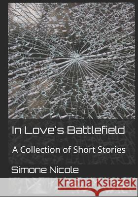 In Love's Battlefield: A Collection of Short Stories Simone Nicole 9781494966416 Createspace