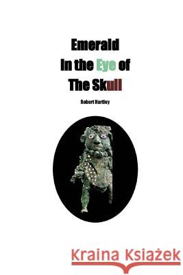 Emerald in the Eye of the Skull Robert Hartley 9781494967291 Createspace