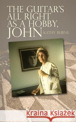 The Guitar's All Right as a Hobby, John Kathy Burns 9781494968687