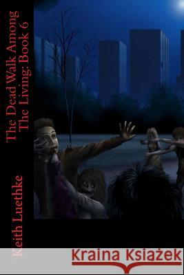 The Dead Walk Among The Living: Book 6 Luethke, Keith Adam 9781494970437 Createspace