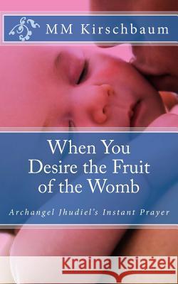 When You Desire the Fruit of the Womb: Archangel Jhudiel's Instant Prayer M. M. Kirschbaum 9781494970451 Createspace