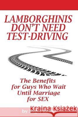 Lamborghinis Don't Need Test-Driving: The Benefits For Guys Who Wait Until Marriage For Sex Kelly, Nigel 9781494970796