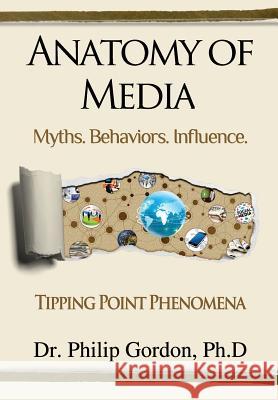 Anatomy of Media: Myths. Behaviors. Influence. Dr Philip Gordo 9781494970970 Createspace