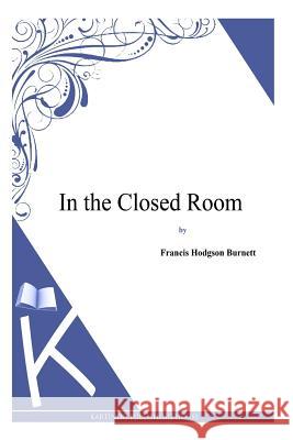 In the Closed Room Francis Hodgson Burnett 9781494971205 Createspace