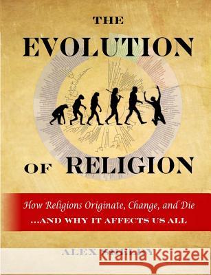 The Evolution of Religion: How Religions Originate, Change, and Die Alex Shelby 9781494974787 Createspace