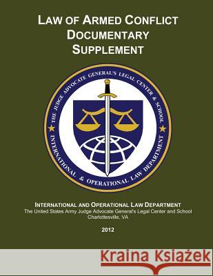 Law of Armed Conflict Documentary Supplement: 2012 The Judge Advocate Ge Cente Maj Andrew D. Gillman Maj William J. Johnson 9781494976842 Createspace