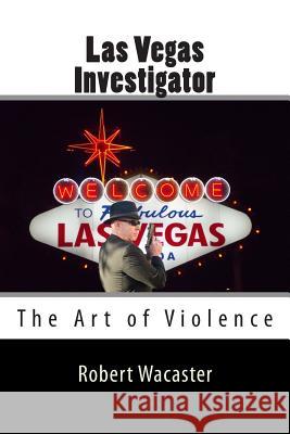 Las Vegas Investigator: The Art of Violence Robert Wacaster 9781494977535