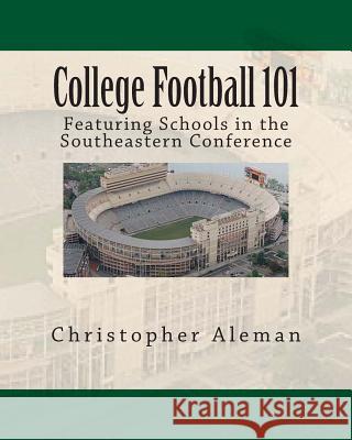 College Football 101: Featuring Schools in the Southeastern Conference Christopher Aleman 9781494978372 Createspace