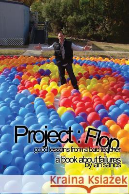 Project Flop: Good Lessons From A Bad Teacher Sands, Ian 9781494978556 Createspace