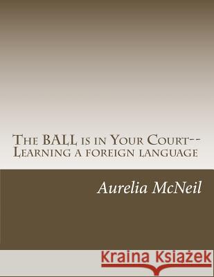 The BALL is in Your Court--Learning a foreign language McNeil Mat, Aurelia 9781494979119 Createspace