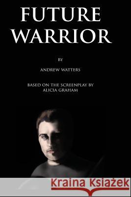Future Warrior Andrew G. Watters Alicia Graham 9781494979331 Createspace