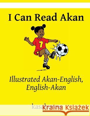 I Can Read Akan: Illustrated Akan-English, English-Akan Kasahorow 9781494980405 Createspace
