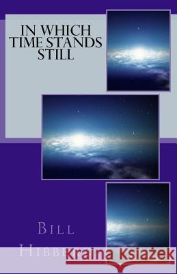 In Which Time Stands Still Bill Hibberd Sharon a. Woolsey-Hibberd 9781494981624