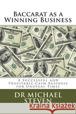 Baccarat as a Winning Business: A Successful and Profitable Cash Business for Unusual Times Dr Michael Steven 9781494982768 Createspace