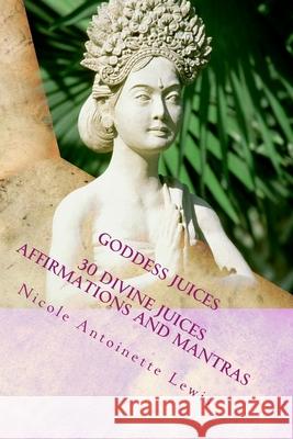 Goddess Juices: Awaken the Goddess with divine juices Lewis, Nicole Antoinette 9781494983123