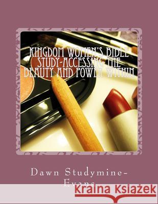 Kingdom Woman's Bible Study-Accessing the Beauty and Power Within Mrs Dawn R. Studymine-Evans 9781494983901 Createspace