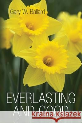 Everlasting and Good: Poetry Gary W. Ballard 9781494985899