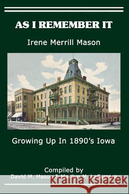 As I Remember It: Growing Up in 1890's Iowa David M. Mason Marilyn M. Lacamera Irene Merrill Mason 9781494986407 Createspace Independent Publishing Platform