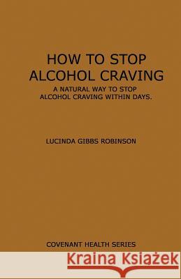 How to Stop Alcohol Craving: A Natural way to stop alcohol cravings within days Robinson, Lucinda Gibbs 9781494987343