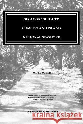 GEOLOGIC GUIDE to CUMBERLAND ISLAND NATIONAL SEASHORE Griffin, Martha M. 9781494987671 Createspace