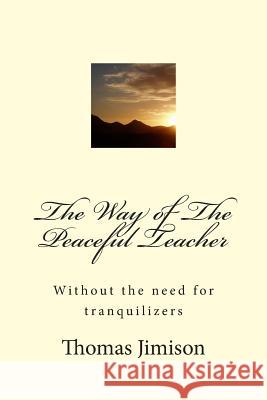 The Way of The Peaceful Teacher: Without the need for tranquilizers Jimison, Thomas N. 9781494989934 Createspace