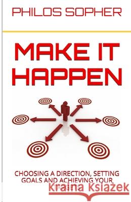 Make it Happen: Choosing a Direction, Setting Goals and Achieving Your Targets Sopher, Philos 9781494990398 Createspace