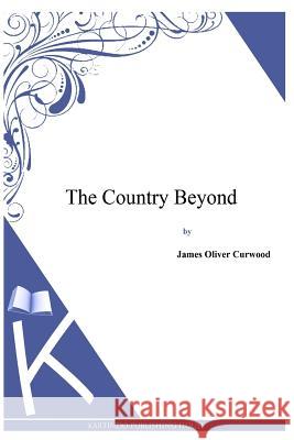 The Country Beyond James Oliver Curwood 9781494991395 Createspace