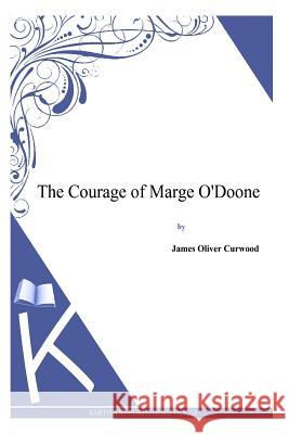 The Courage of Marge O'Doone James Oliver Curwood 9781494991425 Createspace