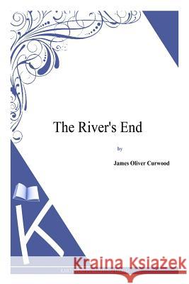 The River's End James Oliver Curwood 9781494991685 Createspace