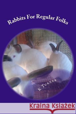 Rabbits For Regular Folks: Rabbits For Regular Folks Turner, K. S. 9781494993245 Createspace