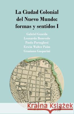 La Ciudad Colonial del Nuevo Mundo: formas y sentidos I Leonardo Benevolo Paolo Portoghesi Erwin Walter Palm 9781494993948 Createspace Independent Publishing Platform