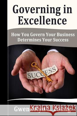 Governing in Excellence: How You Govern Your Business Determines Your Success Gwendolyn L. Young 9781494994693 Createspace