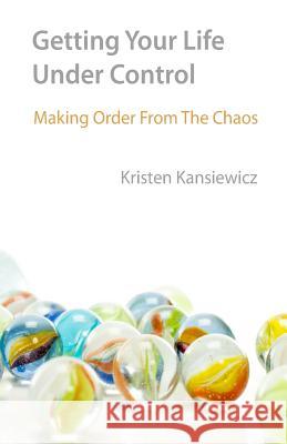 Getting Your Life Under Control: Making Order From the Chaos Kansiewicz, Kristen 9781494995775