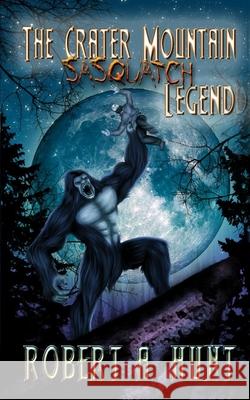 The Crater Mountain Sasquatch Legend Robert a. Hunt 9781494996086 Createspace