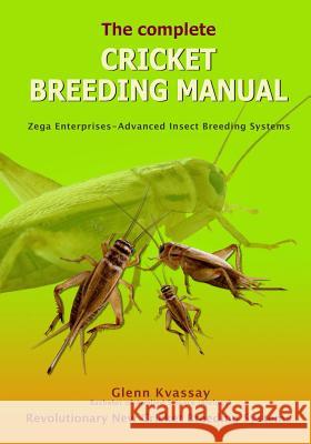 The Complete Cricket Breeding Manual: Revolutionary New Cricket Breeding Systems MR Glenn Kvassay 9781494997120 Createspace