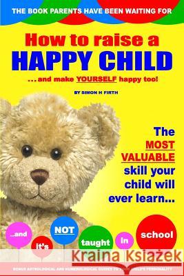 How to Raise a Happy Child: ... and make yourself happy too! Firth, Simon H. 9781494998387