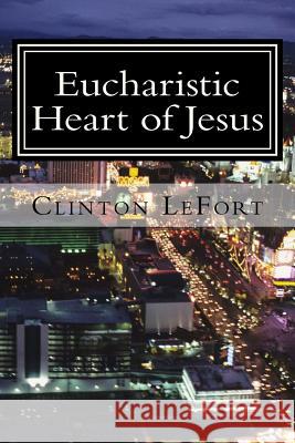 Eucharistic Heart of Jesus Clinton R. Lefort 9781494998646 Createspace