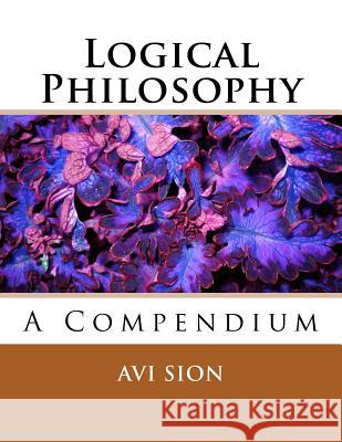 Logical Philosophy: A Compendium AVI Sion 9781494998967 Createspace