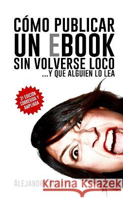 Cómo publicar un eBook sin volverse loco: Y que alguien lo lea Aguayo, Alejandro 9781494999315 Createspace