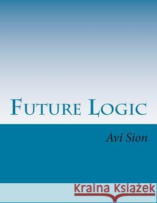 Future Logic: Categorical and Conditional Deduction and Induction of the Natural, Temporal, Extensional, and Logical Modalities AVI Sion 9781494999384 Createspace
