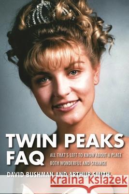 Twin Peaks FAQ: All That's Left to Know about a Place Both Wonderful and Strange David Bushman Arthur Smith 9781495015861 Applause Theatre & Cinema Book Publishers